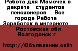 Работа для Мамочек в декрете , студентов , пенсионеров. - Все города Работа » Заработок в интернете   . Ростовская обл.,Волгодонск г.